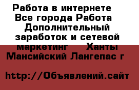 Работа в интернете  - Все города Работа » Дополнительный заработок и сетевой маркетинг   . Ханты-Мансийский,Лангепас г.